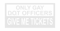 Only Gay D.O.T Officers Give Me Tickets - PermaSticker - Free Shipping